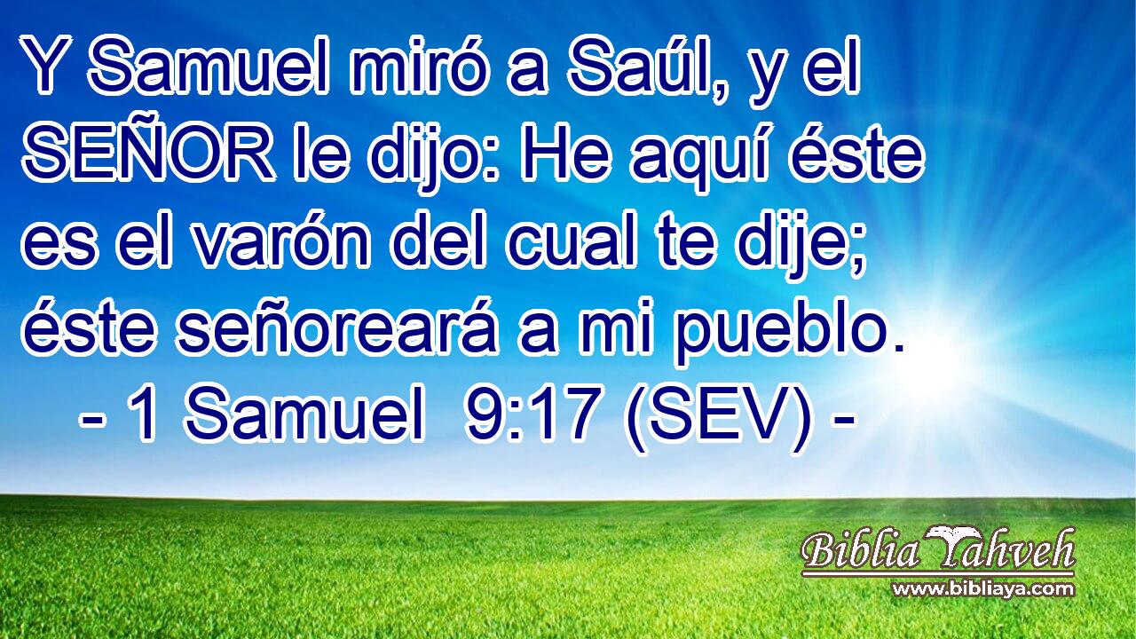 Y Samuel miró a Saúl, y el SEÑOR le dijo: He aquí éste es el varón del cual te dije; éste señoreará a mi pueblo.