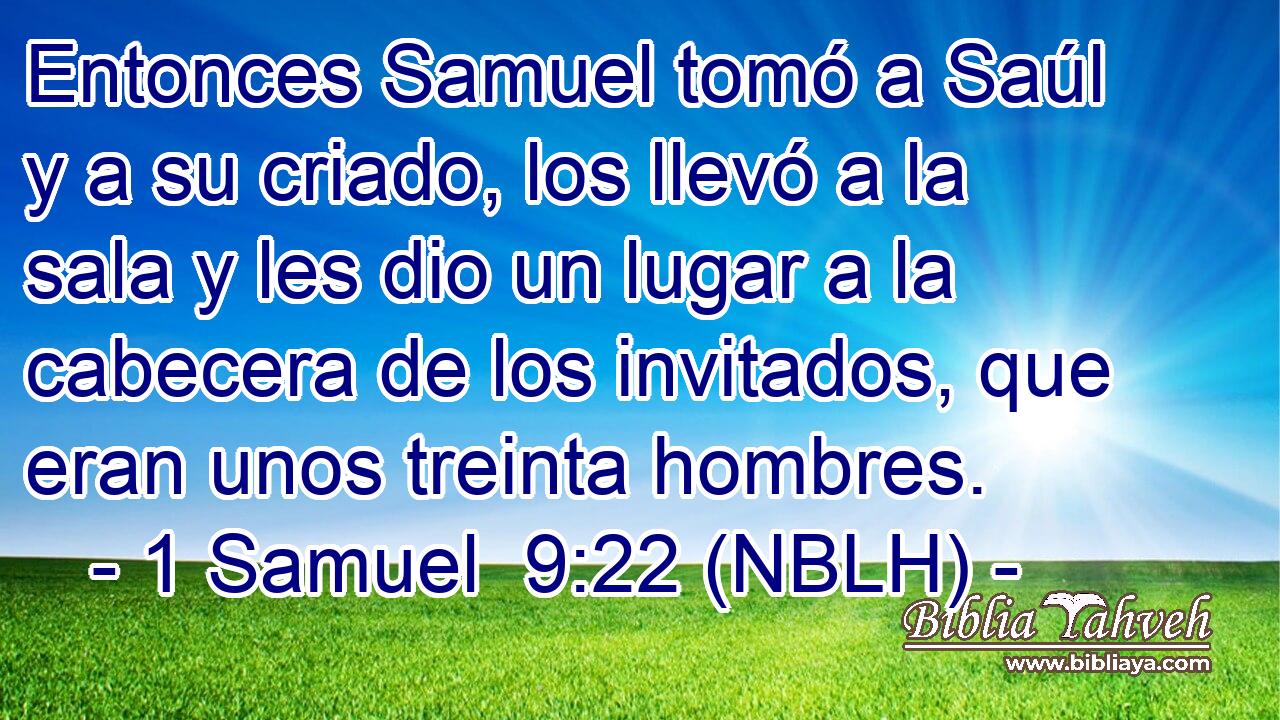  Entonces Samuel tomó a Saúl y a su criado, los llevó a la sala y les dio un lugar a la cabecera de los invitados, que eran unos treinta hombres. 