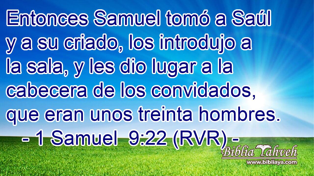 Entonces Samuel tomó a Saúl y a su criado, los introdujo a la sala, y les dio lugar a la cabecera de los convidados, que eran unos treinta hombres.