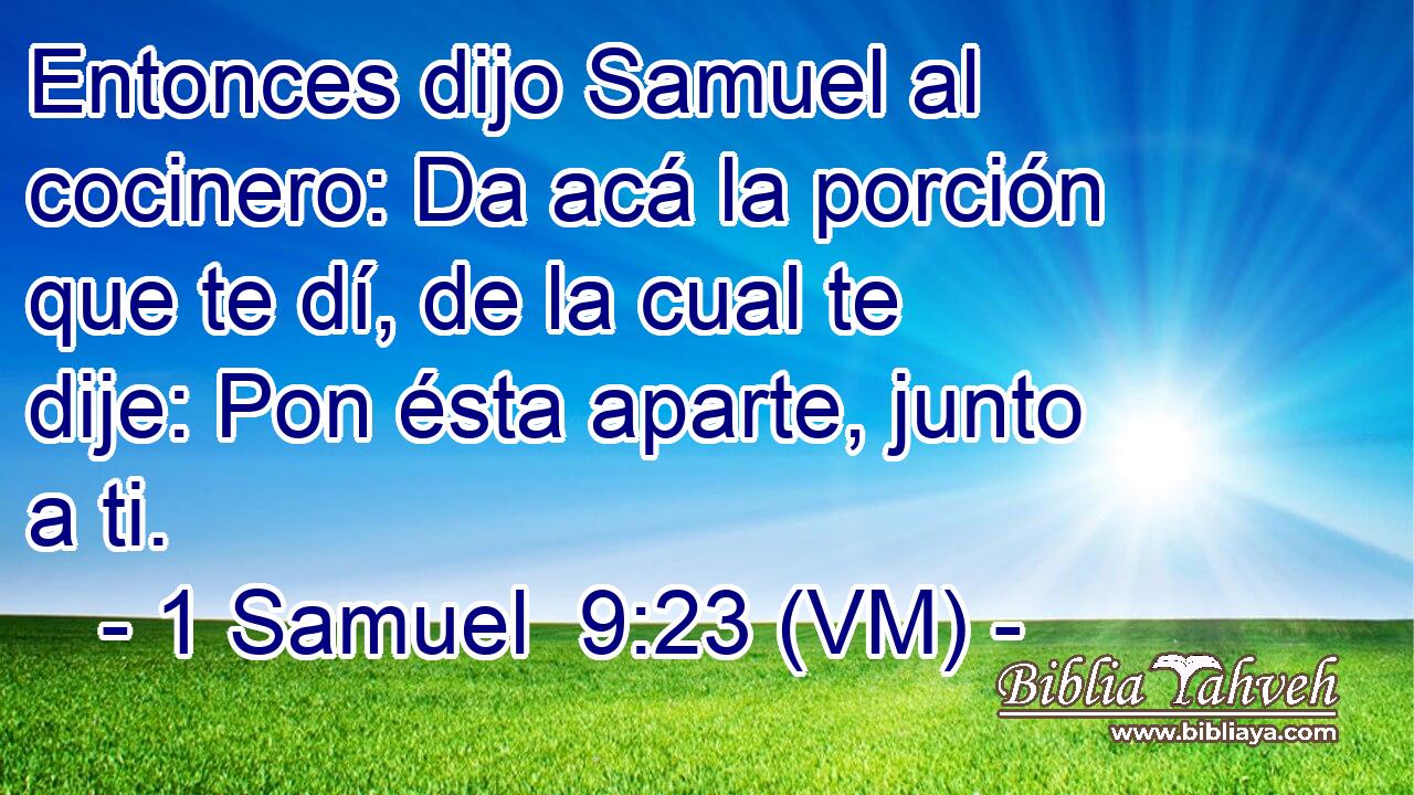  Entonces dijo Samuel al cocinero: Da acá la porción que te dí, de la cual te dije: Pon ésta aparte, junto a ti. 