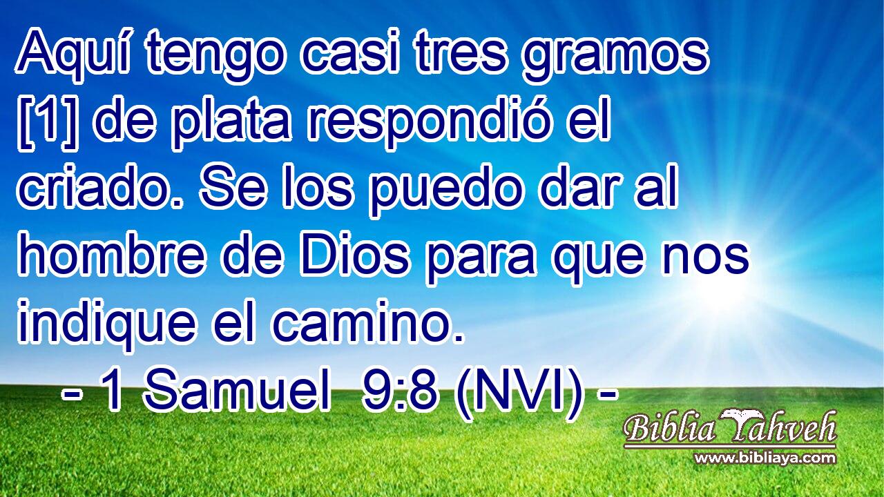  Aquí tengo casi tres gramos [1] de plata respondió el criado. Se los puedo dar al hombre de Dios para que nos indique el camino. 