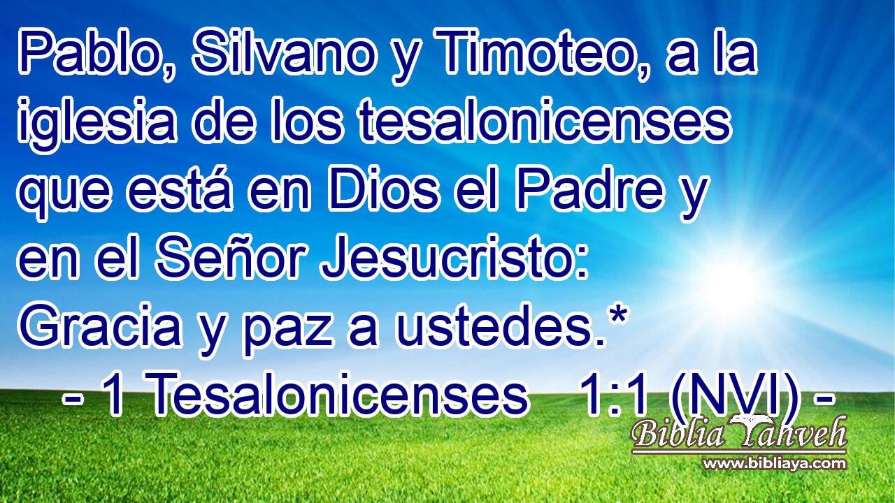  Pablo, Silvano y Timoteo, a la iglesia de los tesalonicenses que está en Dios el Padre y en el Señor Jesucristo: Gracia y paz a ustedes.* 