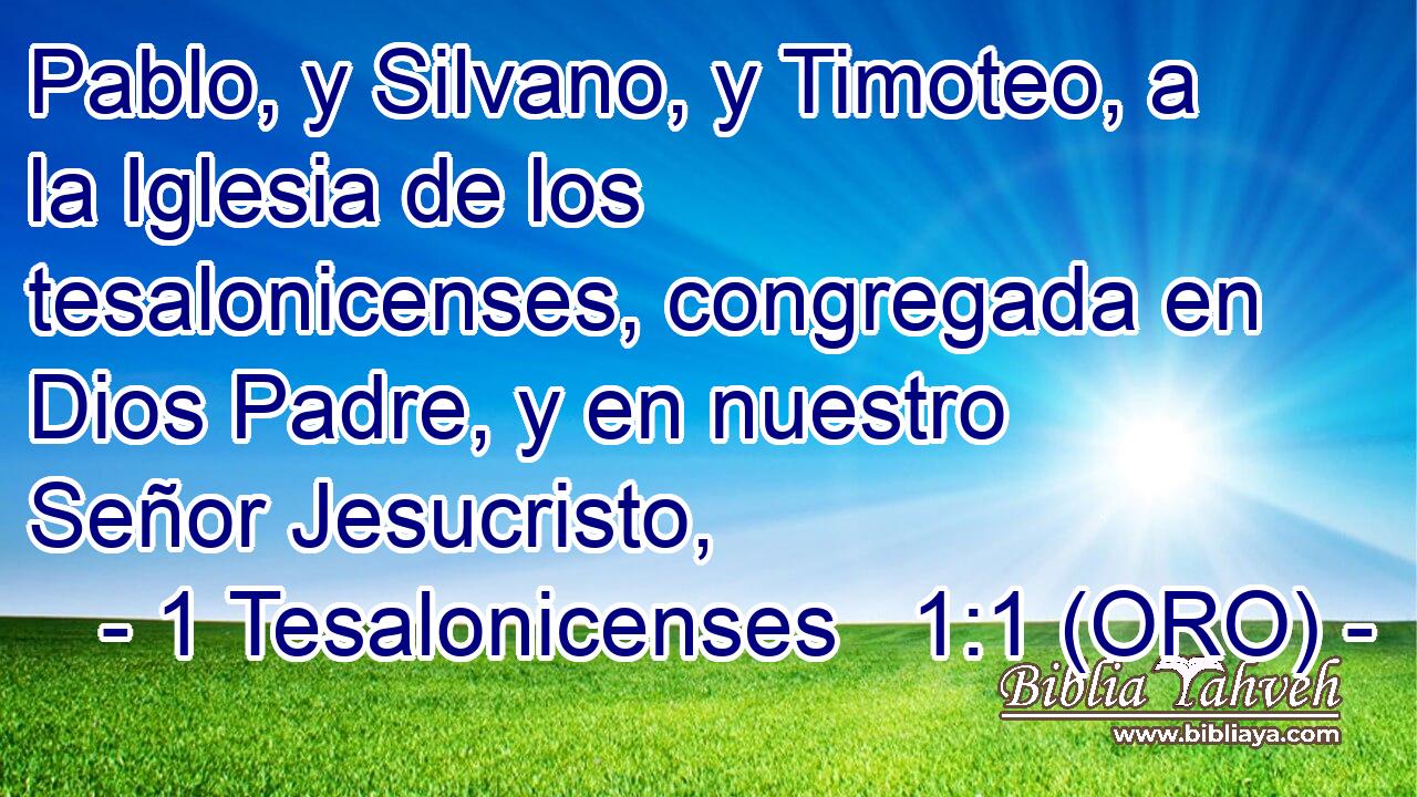  Pablo, y Silvano, y Timoteo, a la Iglesia de los tesalonicenses, congregada en Dios Padre, y en nuestro Señor Jesucristo, 