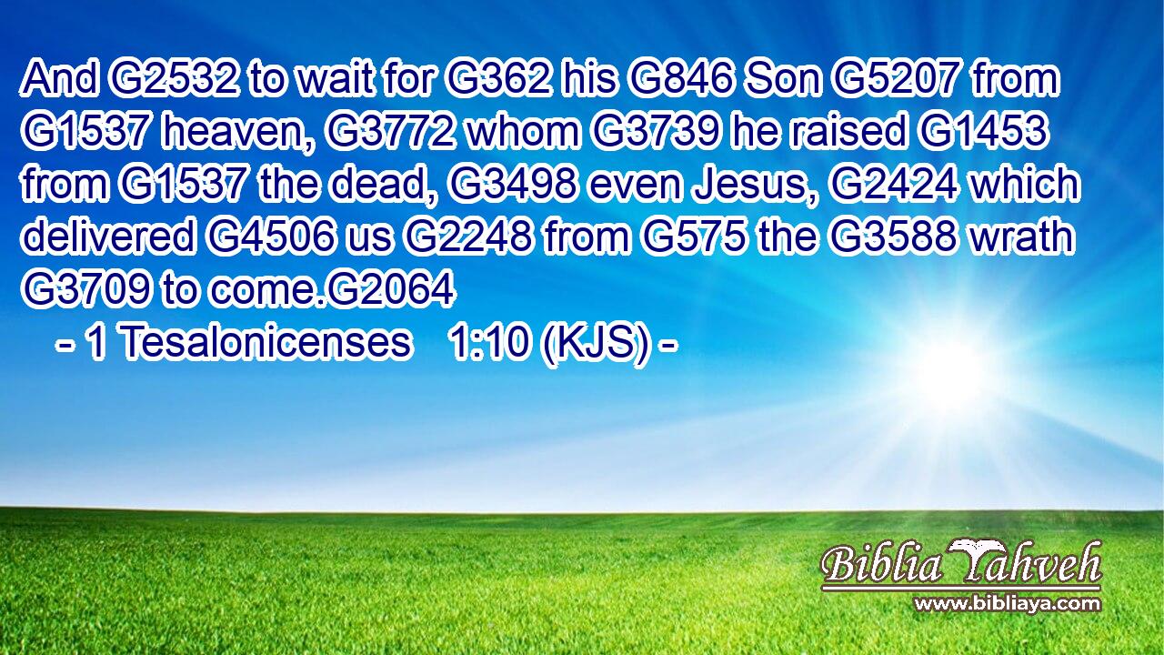 And G2532 to wait for G362 his G846 Son G5207 from G1537 heaven, G3772 whom G3739 he raised G1453 from G1537 the dead, G3498 even Jesus, G2424 which delivered G4506 us G2248 from G575 the G3588 wrath G3709 to come.G2064