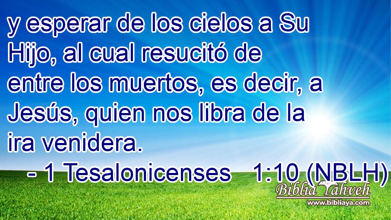  y esperar de los cielos a Su Hijo, al cual resucitó de entre los muertos, es decir, a Jesús, quien nos libra de la ira venidera. 