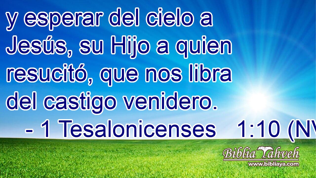  y esperar del cielo a Jesús, su Hijo a quien resucitó, que nos libra del castigo venidero. 