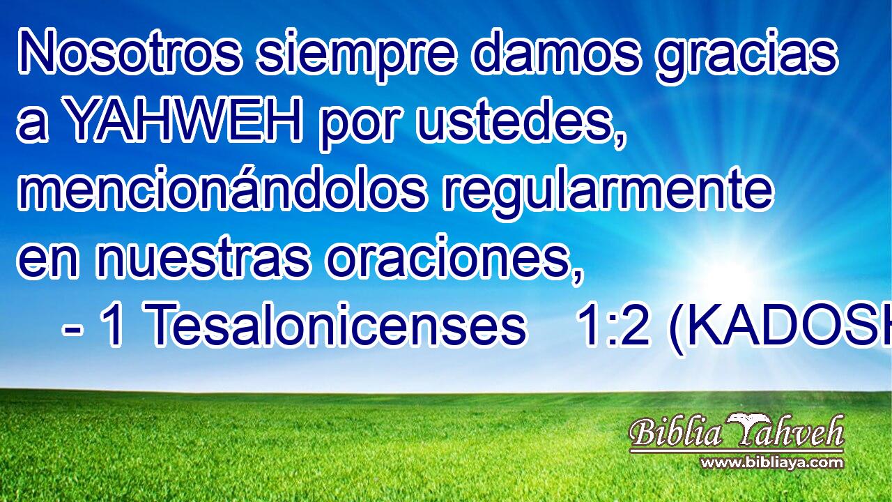  Nosotros siempre damos gracias a YAHWEH por ustedes, mencionándolos regularmente en nuestras oraciones, 