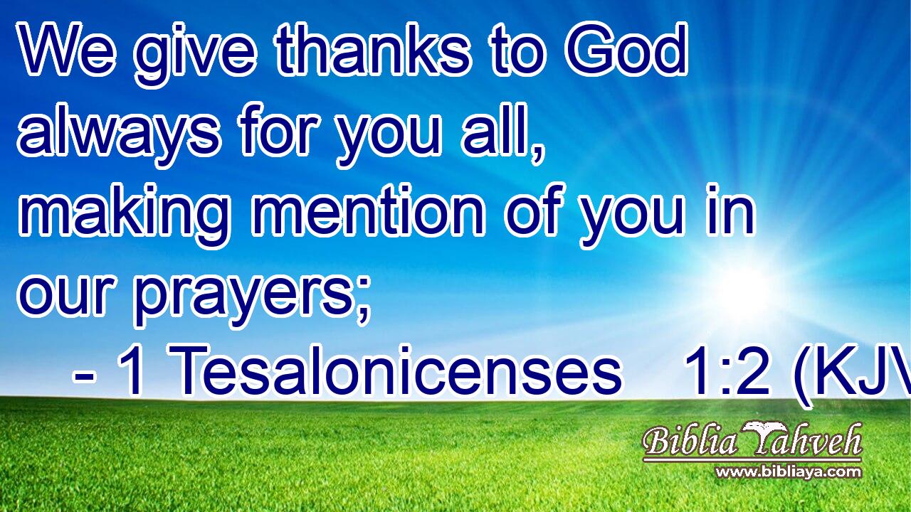 We give thanks to God always for you all, making mention of you in our prayers;