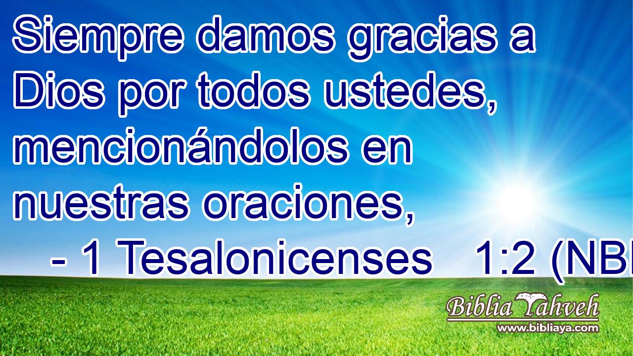  Siempre damos gracias a Dios por todos ustedes, mencionándolos en nuestras oraciones, 