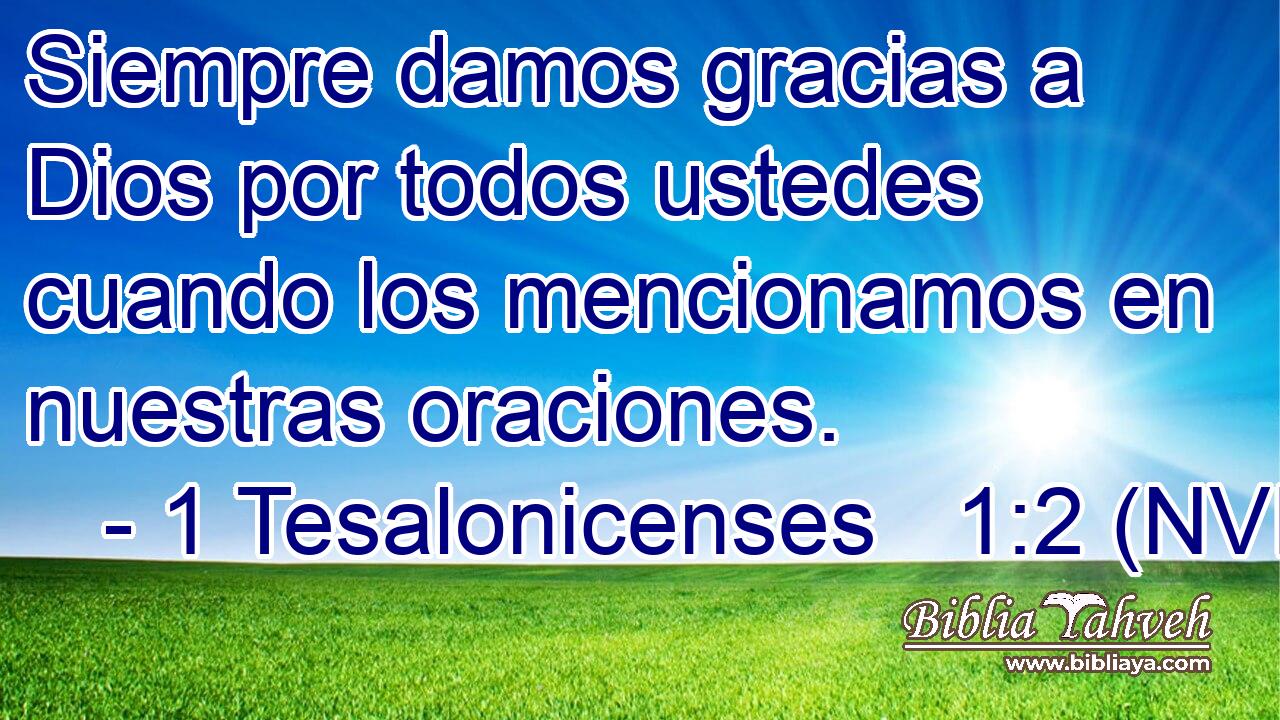  Siempre damos gracias a Dios por todos ustedes cuando los mencionamos en nuestras oraciones. 