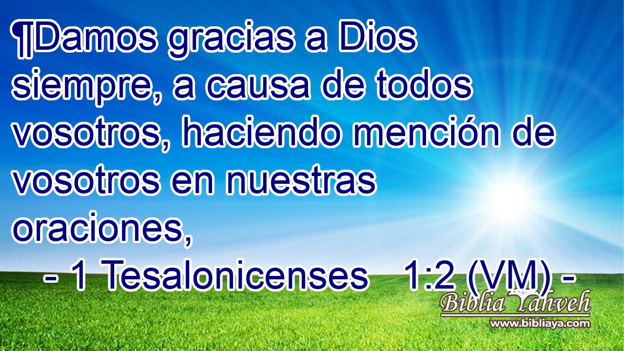  ¶Damos gracias a Dios siempre, a causa de todos vosotros, haciendo mención de vosotros en nuestras oraciones, 
