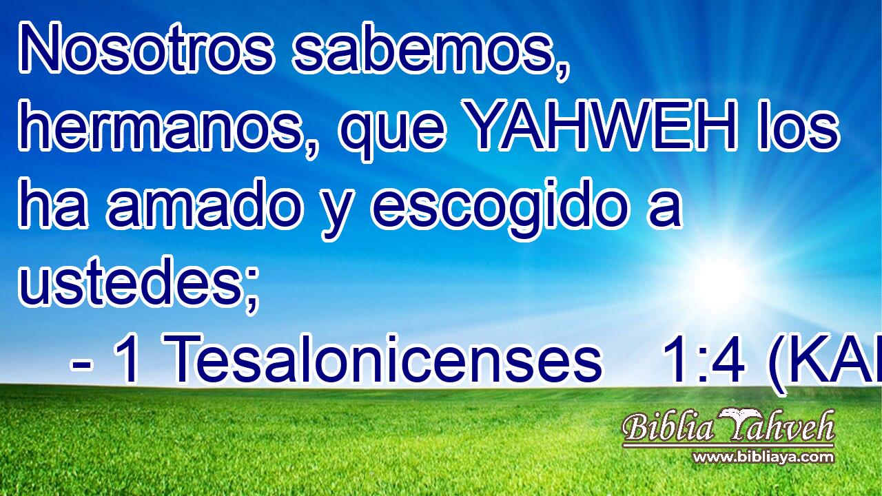  Nosotros sabemos, hermanos, que YAHWEH los ha amado y escogido a ustedes; 