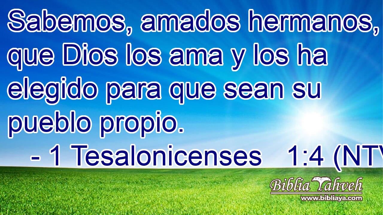 Sabemos, amados hermanos, que Dios los ama y los ha elegido para que sean su pueblo propio.