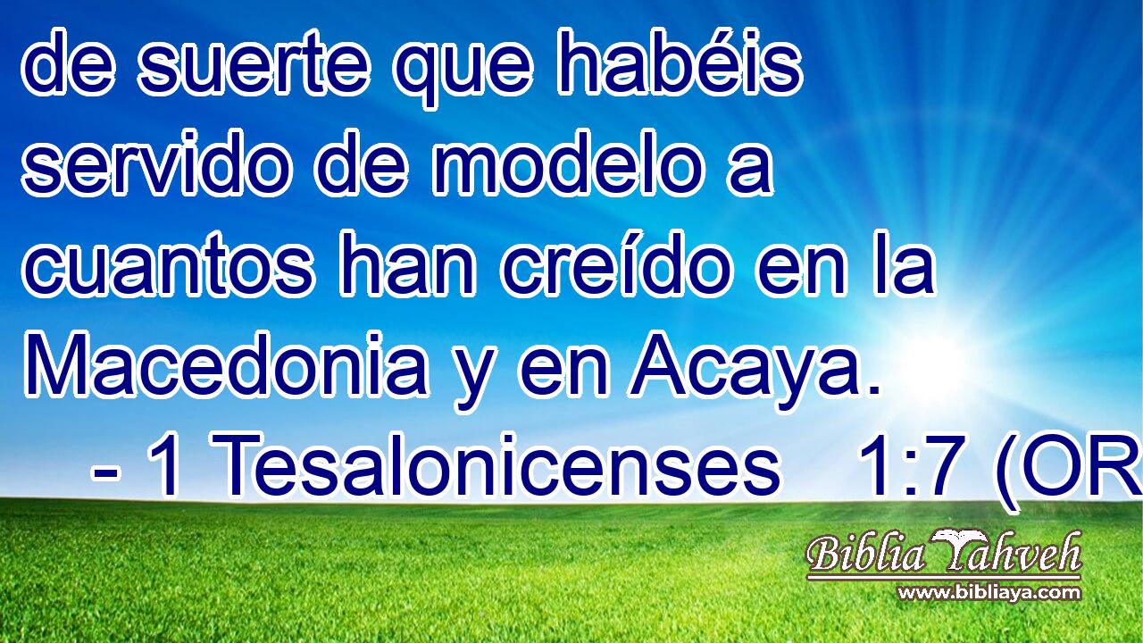  de suerte que habéis servido de modelo a cuantos han creído en la Macedonia y en Acaya. 