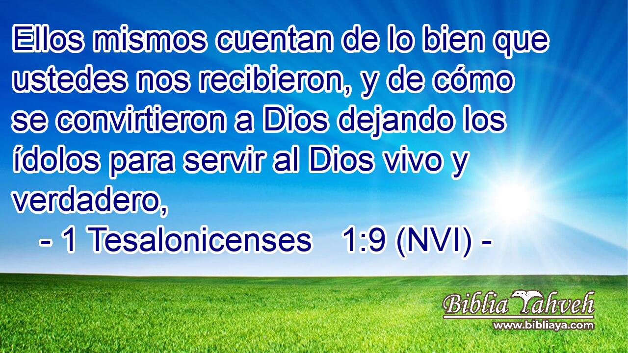  Ellos mismos cuentan de lo bien que ustedes nos recibieron, y de cómo se convirtieron a Dios dejando los ídolos para servir al Dios vivo y verdadero, 