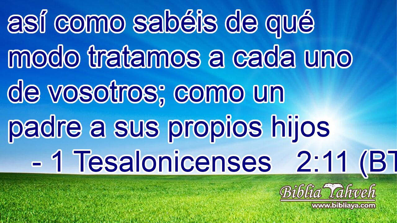 así como sabéis de qué modo tratamos a cada uno de vosotros; como un padre a sus propios hijos