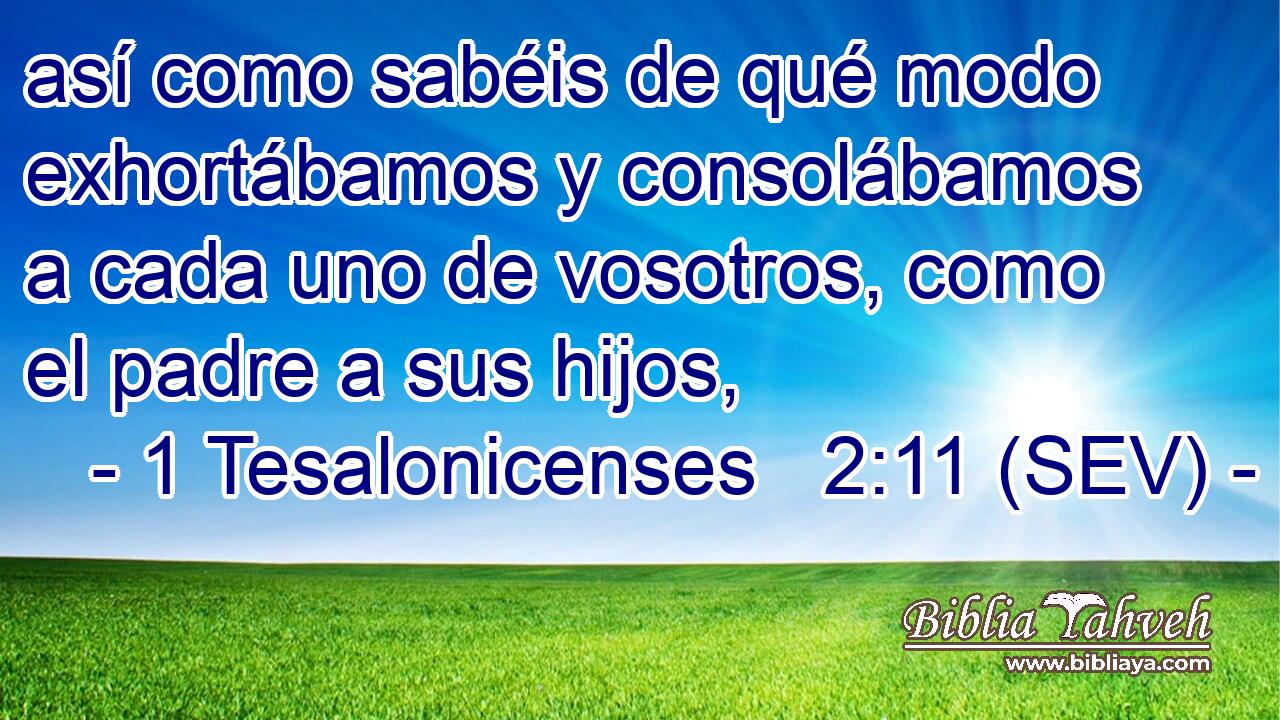 así como sabéis de qué modo exhortábamos y consolábamos a cada uno de vosotros, como el padre a sus hijos,