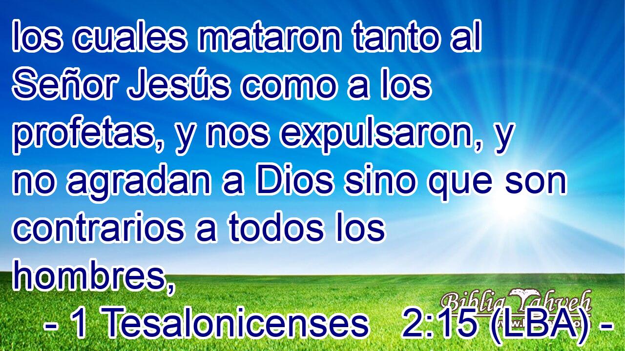 los cuales mataron tanto al Señor Jesús como a los profetas, y nos expulsaron, y no agradan a Dios sino que son contrarios a todos los hombres,