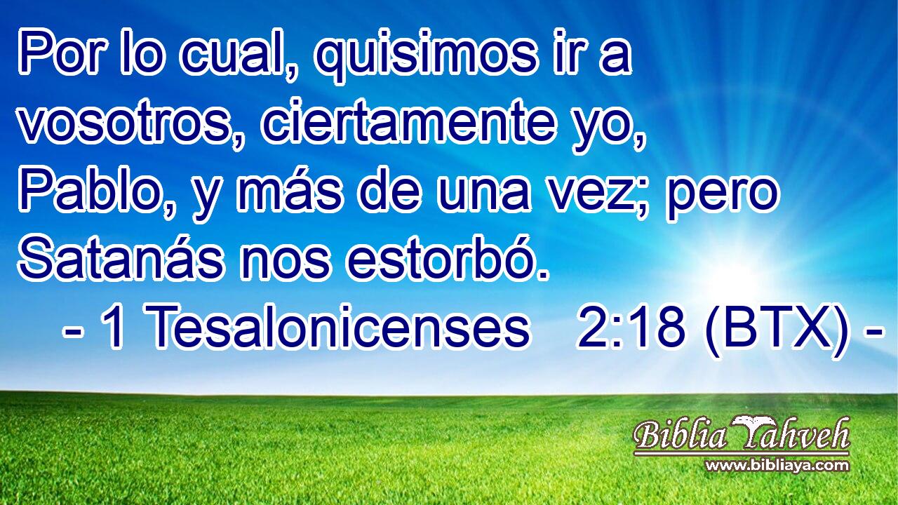 Por lo cual, quisimos ir a vosotros, ciertamente yo, Pablo, y más de una vez; pero Satanás nos estorbó.