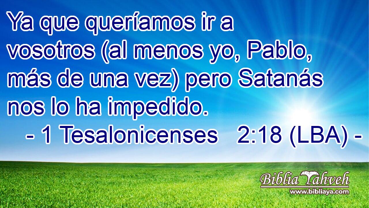 Ya que queríamos ir a vosotros (al menos yo, Pablo, más de una vez) pero Satanás nos lo ha impedido.