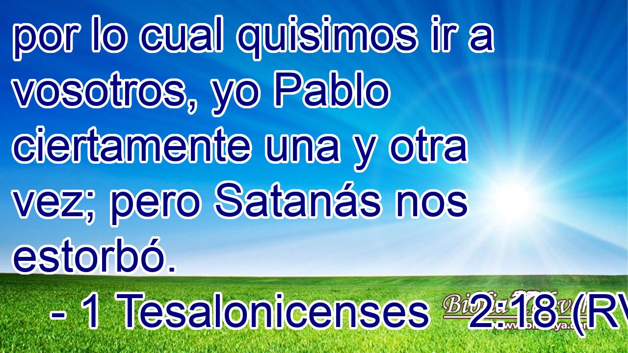 por lo cual quisimos ir a vosotros, yo Pablo ciertamente una y otra vez; pero Satanás nos estorbó.