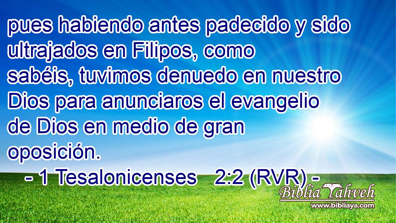 pues habiendo antes padecido y sido ultrajados en Filipos, como sabéis, tuvimos denuedo en nuestro Dios para anunciaros el evangelio de Dios en medio de gran oposición.