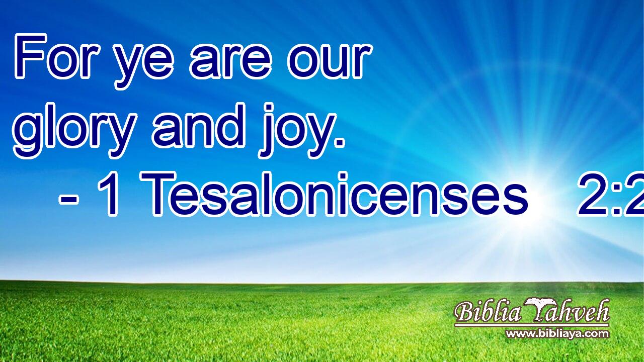 For ye are our glory and joy.
