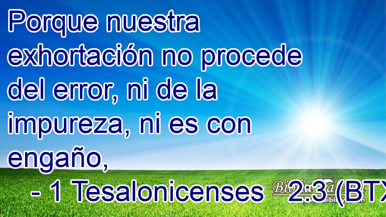 Porque nuestra exhortación no procede del error, ni de la impureza, ni es con engaño,
