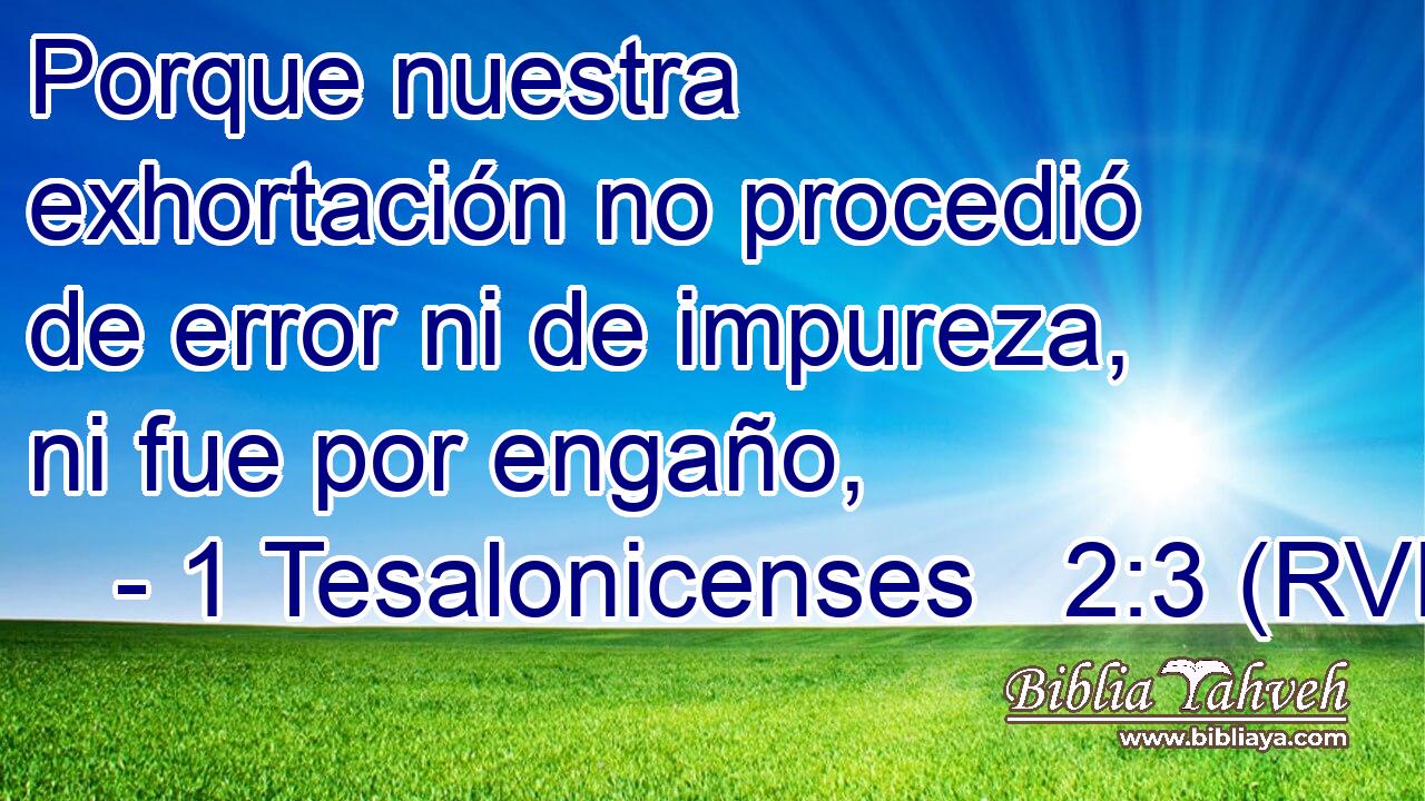 Porque nuestra exhortación no procedió de error ni de impureza, ni fue por engaño,