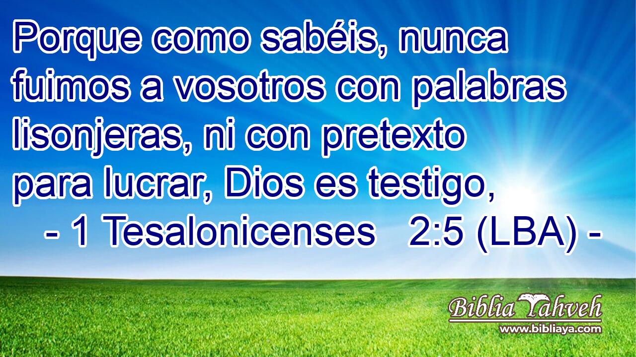 Porque como sabéis, nunca fuimos a vosotros con palabras lisonjeras, ni con pretexto para lucrar, Dios es testigo,