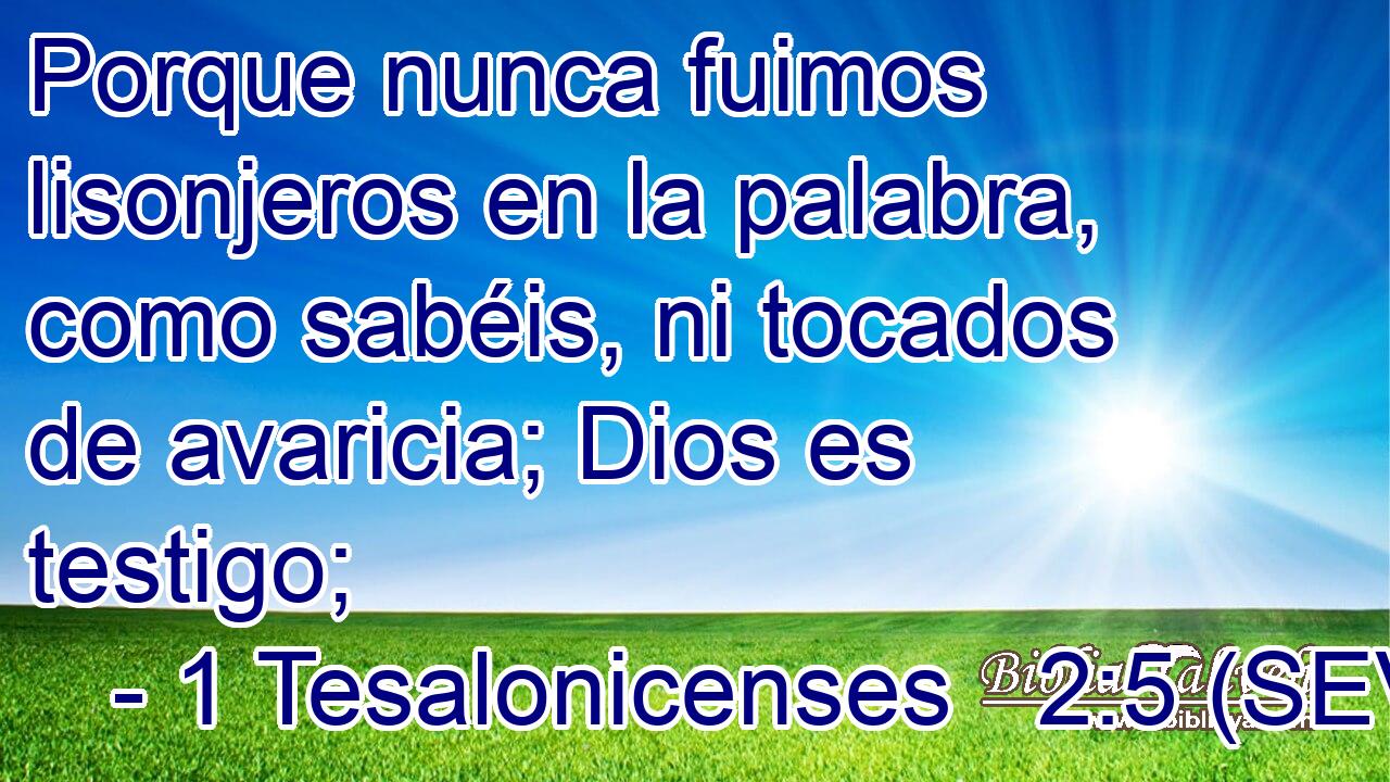 Porque nunca fuimos lisonjeros en la palabra, como sabéis, ni tocados de avaricia; Dios es testigo;