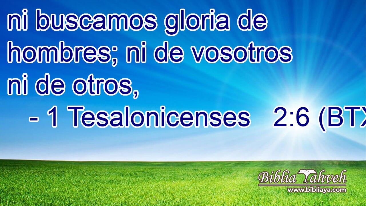 ni buscamos gloria de hombres; ni de vosotros ni de otros,