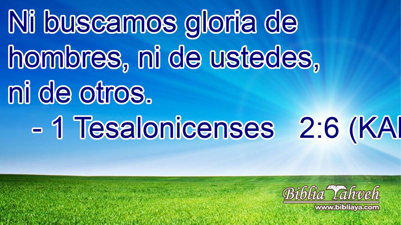  Ni buscamos gloria de hombres, ni de ustedes, ni de otros. 