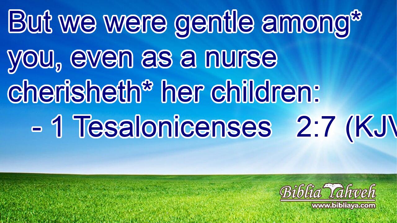 But we were gentle among* you, even as a nurse cherisheth* her children:
