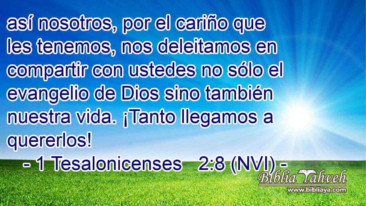 así nosotros, por el cariño que les tenemos, nos deleitamos en compartir con ustedes no sólo el evangelio de Dios sino también nuestra vida. ¡Tanto llegamos a quererlos! 
