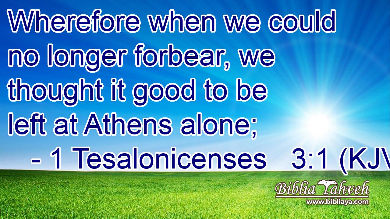 Wherefore when we could no longer forbear, we thought it good to be left at Athens alone;