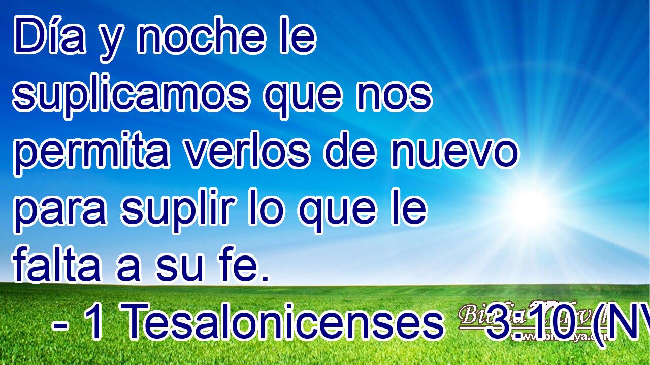  Día y noche le suplicamos que nos permita verlos de nuevo para suplir lo que le falta a su fe. 