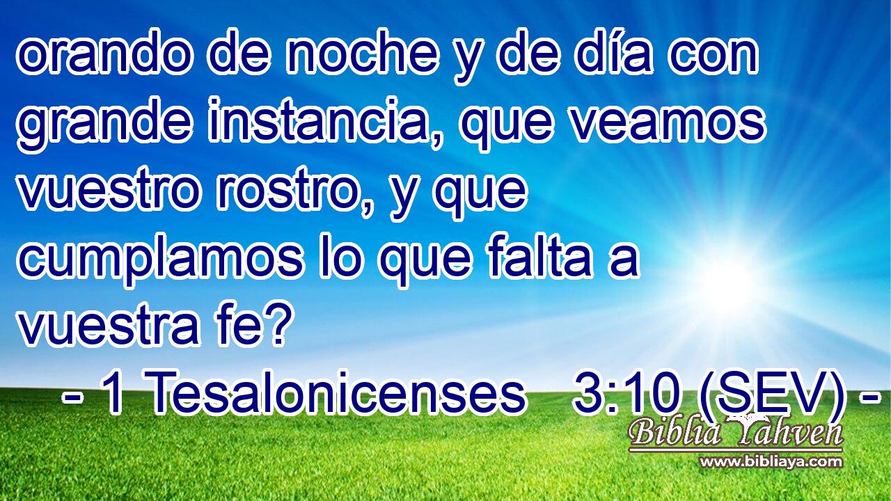 orando de noche y de día con grande instancia, que veamos vuestro rostro, y que cumplamos lo que falta a vuestra fe?