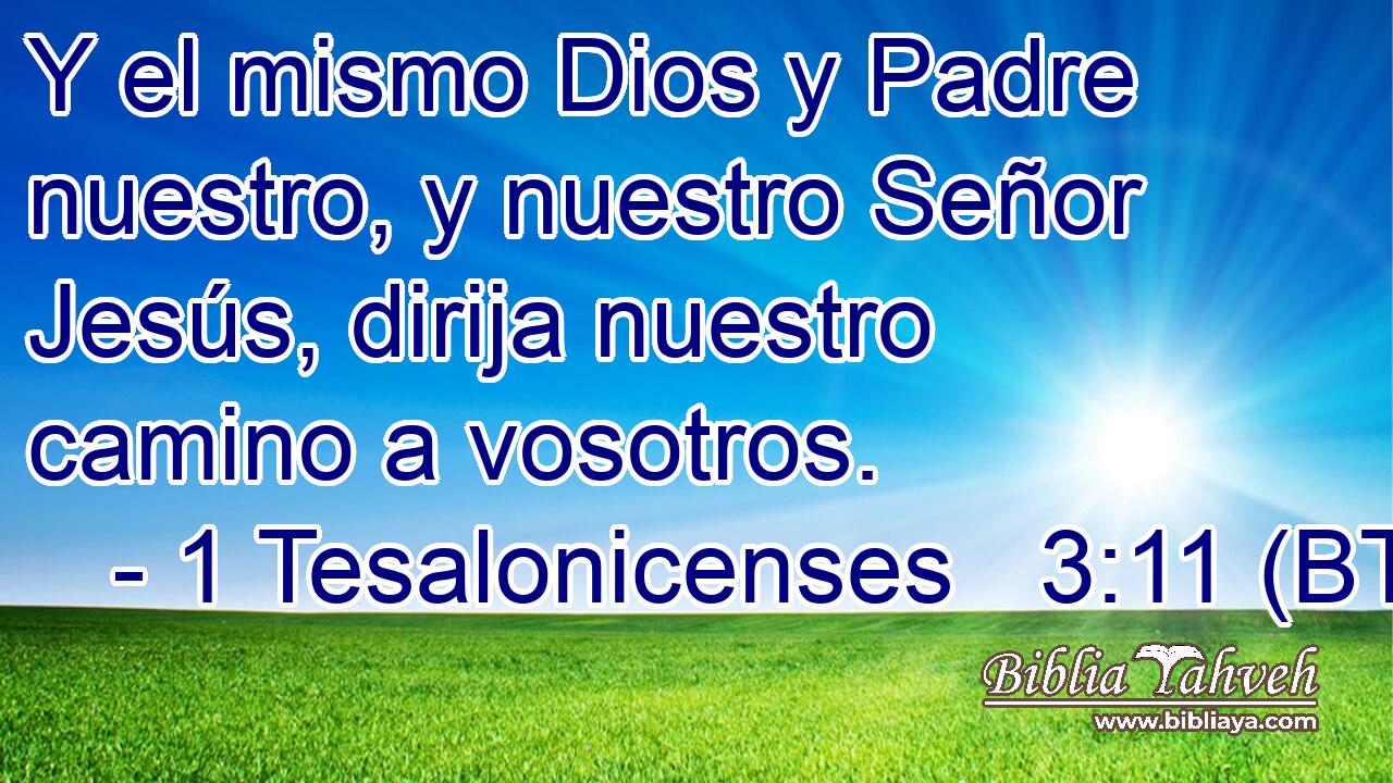 Y el mismo Dios y Padre nuestro, y nuestro Señor Jesús, dirija nuestro camino a vosotros.