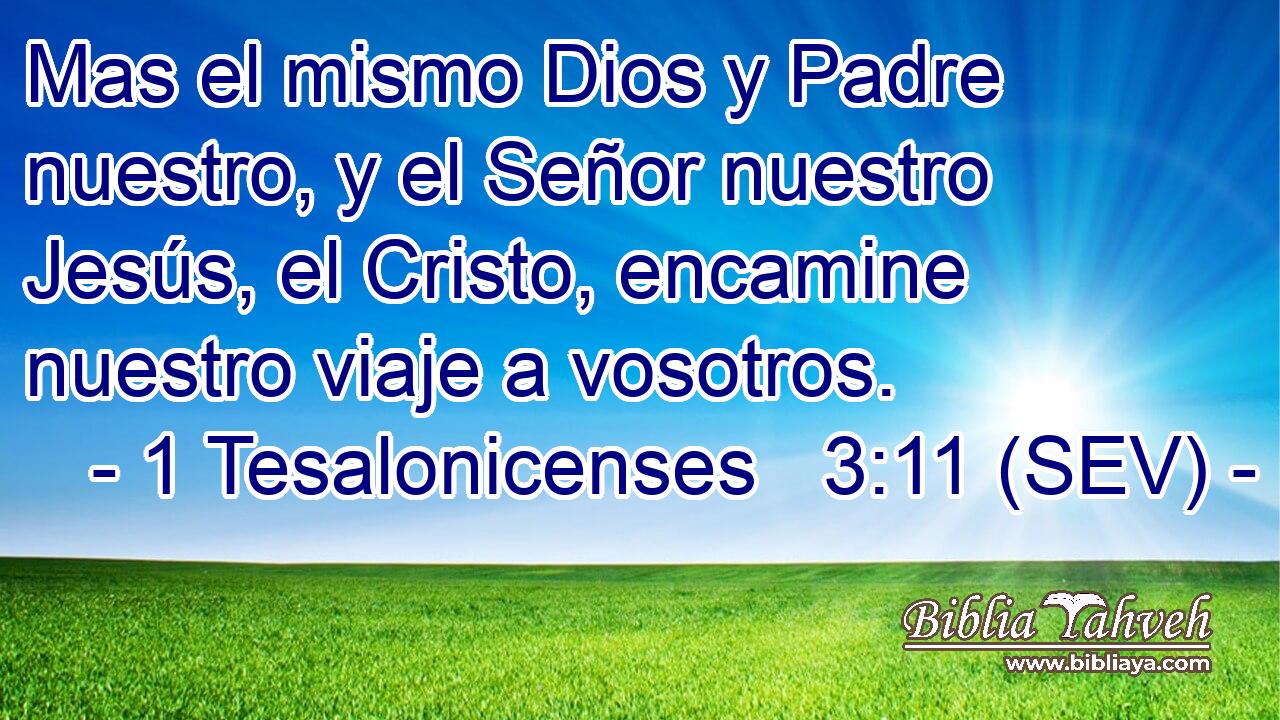 Mas el mismo Dios y Padre nuestro, y el Señor nuestro Jesús, el Cristo, encamine nuestro viaje a vosotros.