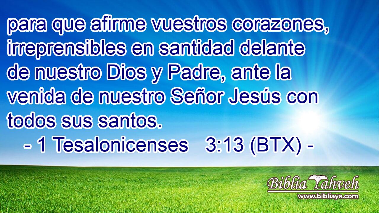 para que afirme vuestros corazones, irreprensibles en santidad delante de nuestro Dios y Padre, ante la venida de nuestro Señor Jesús con todos sus santos.