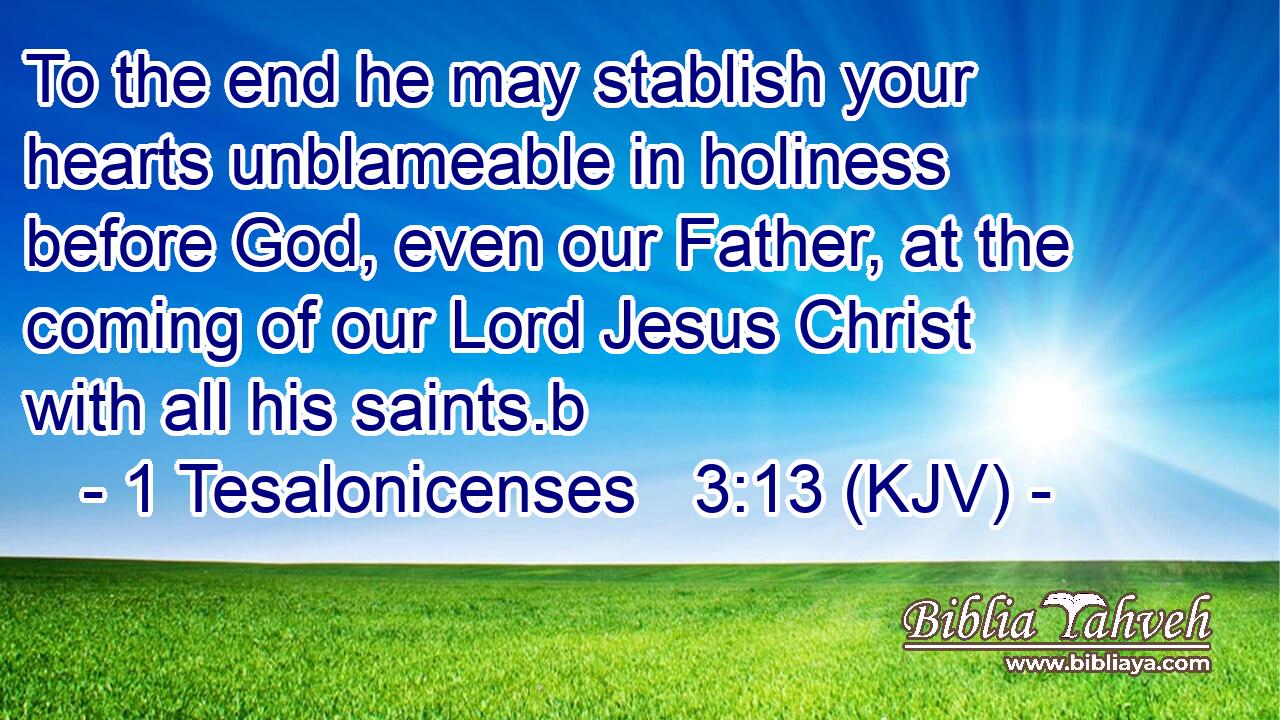 To the end he may stablish your hearts unblameable in holiness before God, even our Father, at the coming of our Lord Jesus Christ with all his saints.b