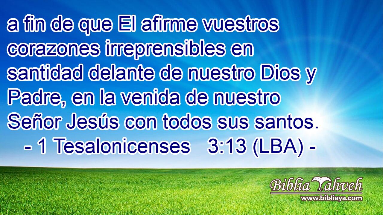 a fin de que El afirme vuestros corazones irreprensibles en santidad delante de nuestro Dios y Padre, en la venida de nuestro Señor Jesús con todos sus santos.