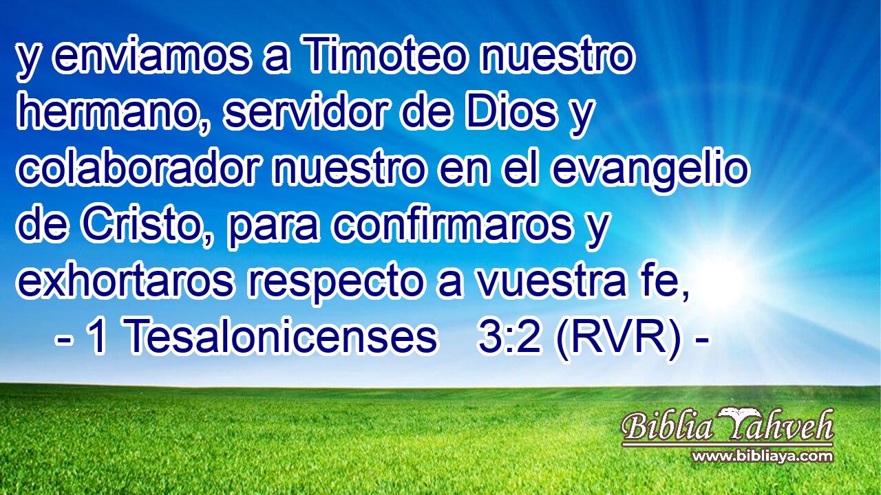 y enviamos a Timoteo nuestro hermano, servidor de Dios y colaborador nuestro en el evangelio de Cristo, para confirmaros y exhortaros respecto a vuestra fe,