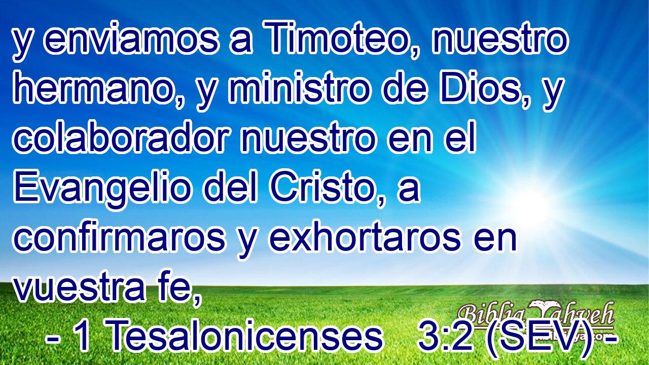 y enviamos a Timoteo, nuestro hermano, y ministro de Dios, y colaborador nuestro en el Evangelio del Cristo, a confirmaros y exhortaros en vuestra fe,