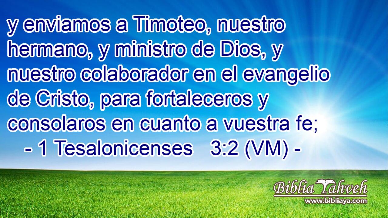  y enviamos a Timoteo, nuestro hermano, y ministro de Dios, y nuestro colaborador en el evangelio de Cristo, para fortaleceros y consolaros en cuanto a vuestra fe; 