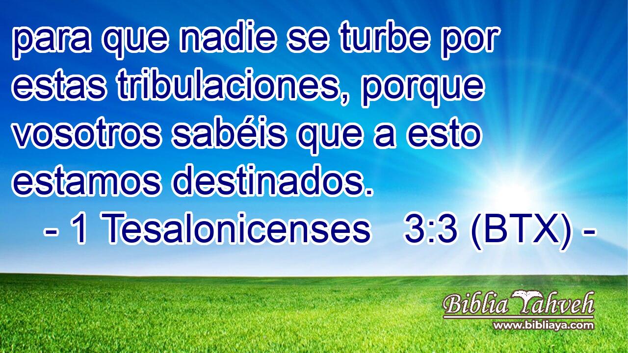 para que nadie se turbe por estas tribulaciones, porque vosotros sabéis que a esto estamos destinados.