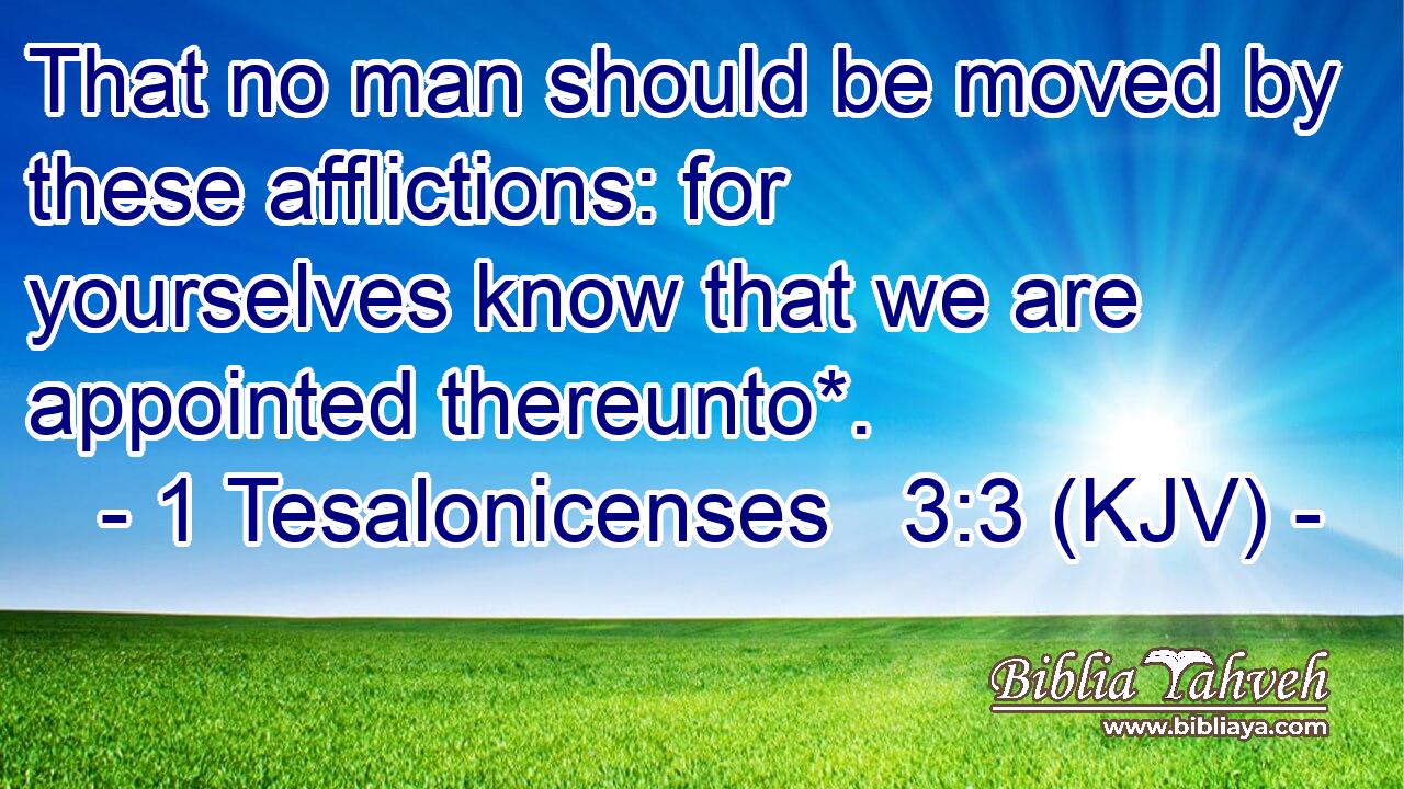 That no man should be moved by these afflictions: for yourselves know that we are appointed thereunto*.