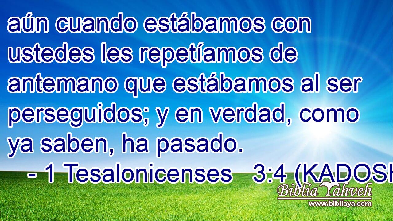  aún cuando estábamos con ustedes les repetíamos de antemano que estábamos al ser perseguidos; y en verdad, como ya saben, ha pasado. 