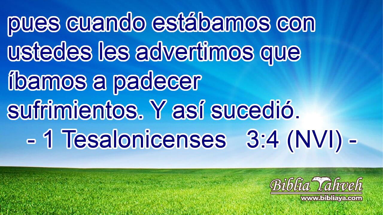  pues cuando estábamos con ustedes les advertimos que íbamos a padecer sufrimientos. Y así sucedió. 